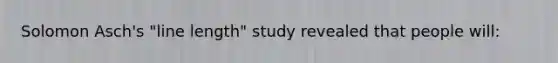 Solomon Asch's "line length" study revealed that people will: