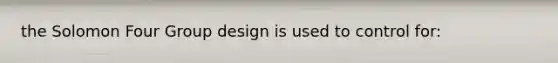 the Solomon Four Group design is used to control for: