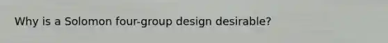 Why is a Solomon four-group design desirable?