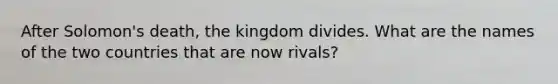 After Solomon's death, the kingdom divides. What are the names of the two countries that are now rivals?