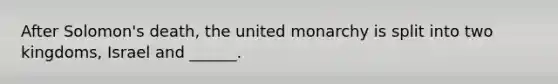 After Solomon's death, the united monarchy is split into two kingdoms, Israel and ______.