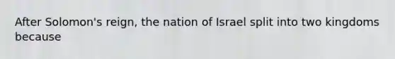 After Solomon's reign, the nation of Israel split into two kingdoms because