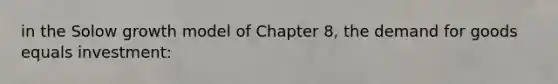 in the Solow growth model of Chapter 8, the demand for goods equals investment: