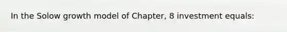 In the Solow growth model of Chapter, 8 investment equals: