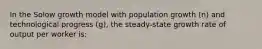 In the Solow growth model with population growth (n) and technological progress (g), the steady-state growth rate of output per worker is: