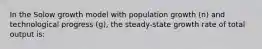 In the Solow growth model with population growth (n) and technological progress (g), the steady-state growth rate of total output is: