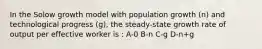 In the Solow growth model with population growth (n) and technological progress (g), the steady-state growth rate of output per effective worker is : A-0 B-n C-g D-n+g