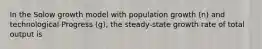 In the Solow growth model with population growth (n) and technological Progress (g), the steady-state growth rate of total output is