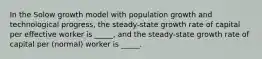 In the Solow growth model with population growth and technological progress, the steady-state growth rate of capital per effective worker is _____, and the steady-state growth rate of capital per (normal) worker is _____.