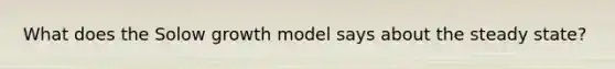 What does the Solow growth model says about the steady state?