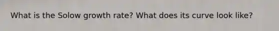 What is the Solow growth rate? What does its curve look like?