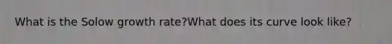 What is the Solow growth rate?What does its curve look like?