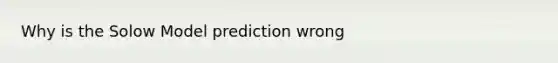 Why is the Solow Model prediction wrong