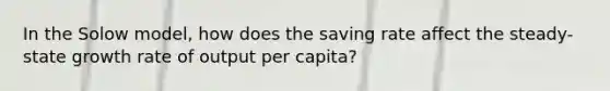 In the Solow model, how does the saving rate affect the steady-state growth rate of output per capita?