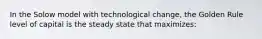 In the Solow model with technological change, the Golden Rule level of capital is the steady state that maximizes: