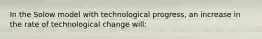 In the Solow model with technological progress, an increase in the rate of technological change will: