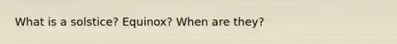 What is a solstice? Equinox? When are they?