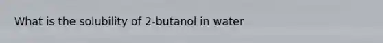 What is the solubility of 2-butanol in water