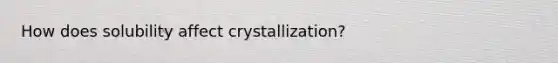 How does solubility affect crystallization?