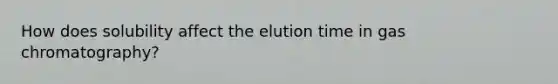 How does solubility affect the elution time in gas chromatography?