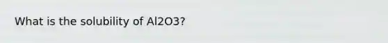 What is the solubility of Al2O3?