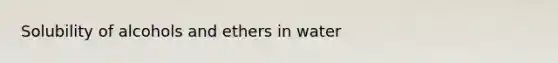 Solubility of alcohols and ethers in water