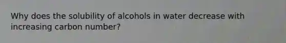 Why does the solubility of alcohols in water decrease with increasing carbon number?