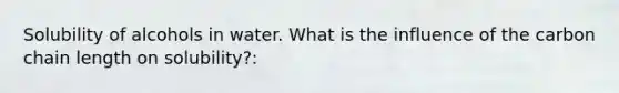Solubility of alcohols in water. What is the influence of the carbon chain length on solubility?:
