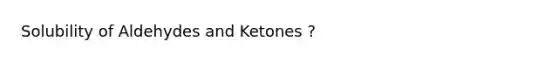 Solubility of Aldehydes and Ketones ?