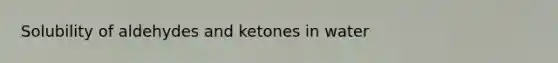 Solubility of aldehydes and ketones in water