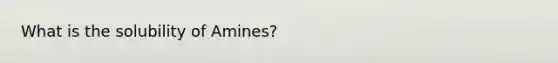 What is the solubility of Amines?