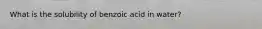 What is the solubility of benzoic acid in water?