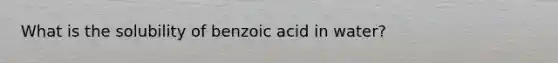 What is the solubility of benzoic acid in water?