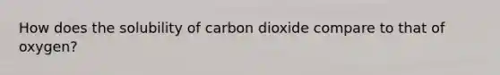 How does the solubility of carbon dioxide compare to that of oxygen?