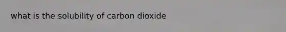 what is the solubility of carbon dioxide