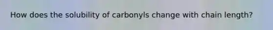 How does the solubility of carbonyls change with chain length?