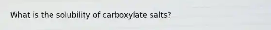 What is the solubility of carboxylate salts?