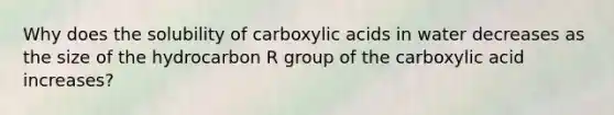 Why does the solubility of carboxylic acids in water decreases as the size of the hydrocarbon R group of the carboxylic acid increases?