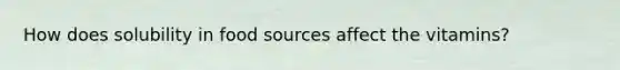 How does solubility in food sources affect the vitamins?