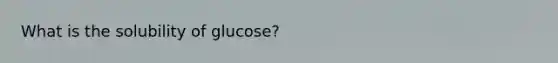 What is the solubility of glucose?