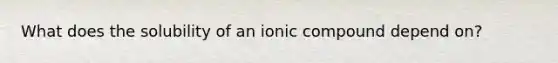 What does the solubility of an ionic compound depend on?