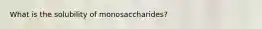 What is the solubility of monosaccharides?