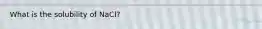 What is the solubility of NaCl?