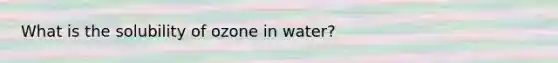 What is the solubility of ozone in water?