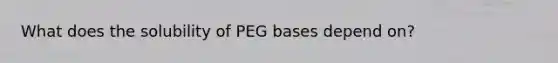 What does the solubility of PEG bases depend on?