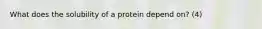 What does the solubility of a protein depend on? (4)