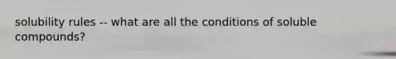 solubility rules -- what are all the conditions of soluble compounds?