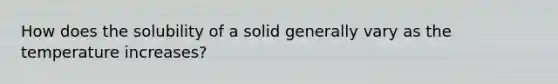 How does the solubility of a solid generally vary as the temperature increases?