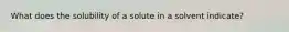 What does the solubility of a solute in a solvent indicate?