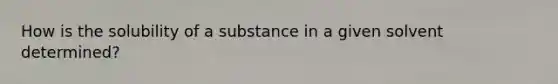 How is the solubility of a substance in a given solvent determined?